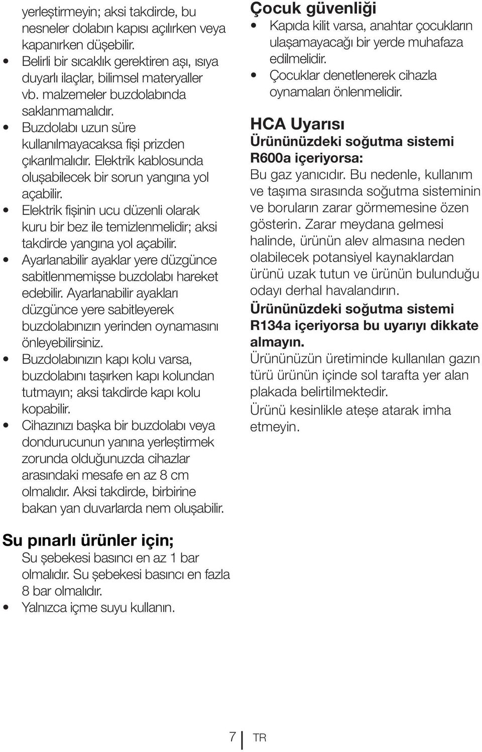 Elektrik fişinin ucu düzenli olarak kuru bir bez ile temizlenmelidir; aksi takdirde yangına yol açabilir. Ayarlanabilir ayaklar yere düzgünce sabitlenmemişse buzdolabı hareket edebilir.