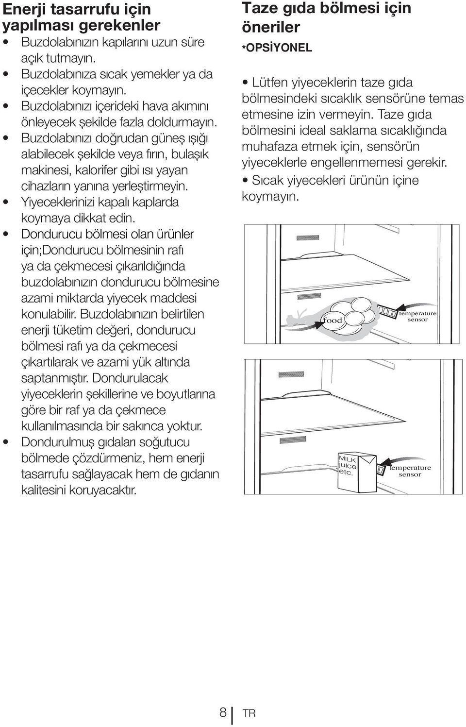 Buzdolabınızı doğrudan güneş ışığı alabilecek şekilde veya fırın, bulaşık makinesi, kalorifer gibi ısı yayan cihazların yanına yerleştirmeyin. Yiyeceklerinizi kapalı kaplarda koymaya dikkat edin.