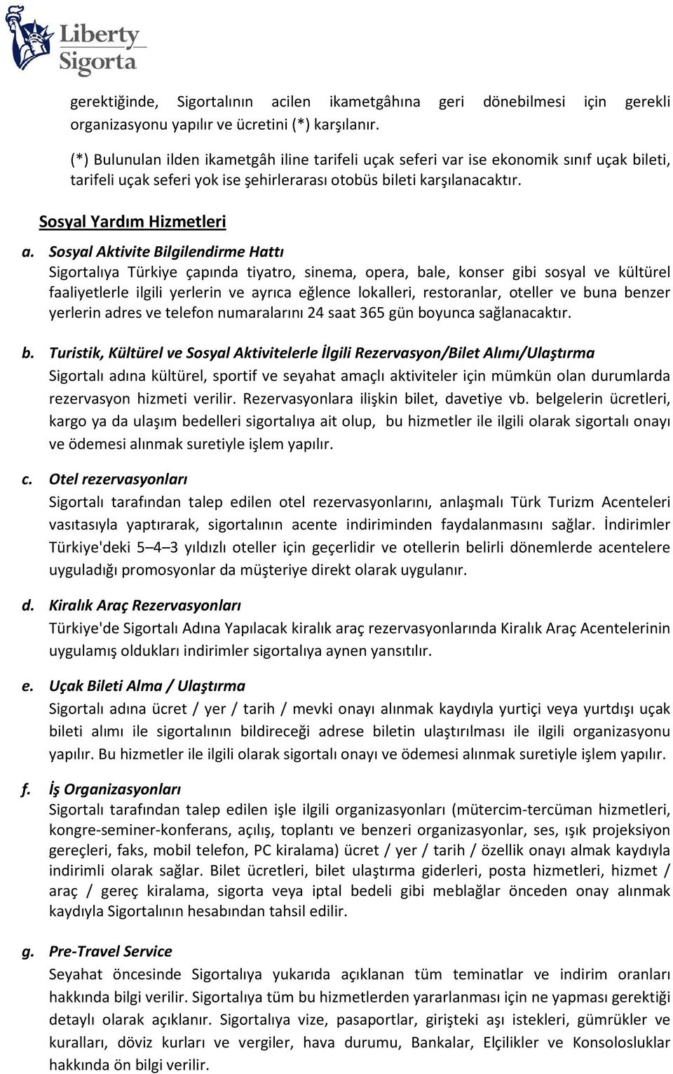 Sosyal Aktivite Bilgilendirme Hattı Sigortalıya Türkiye çapında tiyatro, sinema, opera, bale, konser gibi sosyal ve kültürel faaliyetlerle ilgili yerlerin ve ayrıca eğlence lokalleri, restoranlar,