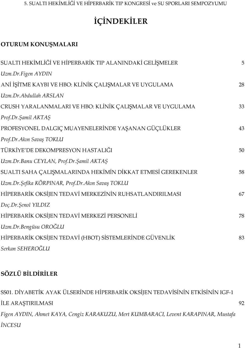 Dr.Akın Savaş TOKLU TÜRKİYE DE DEKOMPRESYON HASTALIĞI 50 Uzm.Dr.Banu CEYLAN, Prof.Dr.Şamil AKTAŞ SUALTI SAHA ÇALIŞMALARINDA HEKİMİN DİKKAT ETMESİ GEREKENLER 58 Uzm.Dr.Şefika KÖRPINAR, Prof.Dr.Akın Savaş TOKLU HİPERBARİK OKSİJEN TEDAVİ MERKEZİNİN RUHSATLANDIRILMASI 67 Doç.