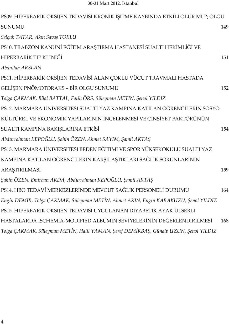 HİPERBARİK OKSİJEN TEDAVİSİ ALAN ÇOKLU VÜCUT TRAVMALI HASTADA GELİŞEN PNÖMOTORAKS BİR OLGU SUNUMU 152 Tolga ÇAKMAK, Bilal BATTAL, Fatih ÖRS, Süleyman METIN, Şenol YILDIZ PS12.