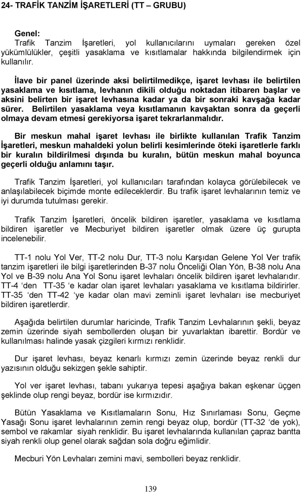 İlave bir panel üzerinde aksi belirtilmedikçe, işaret levhası ile belirtilen yasaklama ve kısıtlama, levhanın dikili olduğu noktadan itibaren başlar ve aksini belirten bir işaret levhasına kadar ya