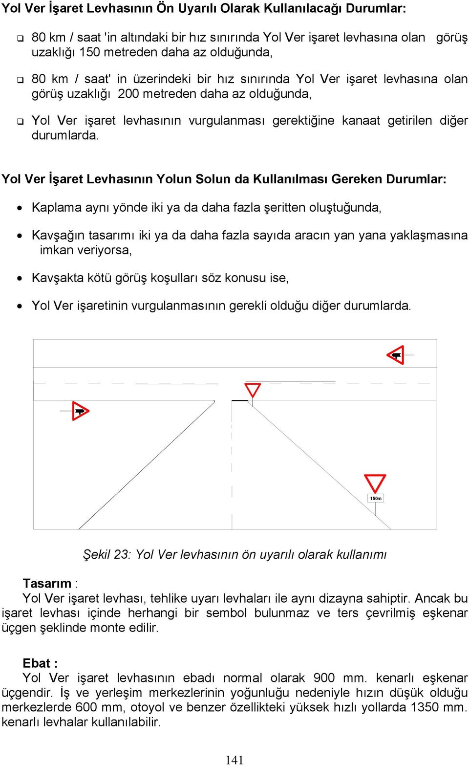 Yol Ver İşaret Levhasının Yolun Solun da Kullanılması Gereken Durumlar: Kaplama aynı yönde iki ya da daha fazla şeritten oluştuğunda, Kavşağın tasarımı iki ya da daha fazla sayıda aracın yan yana