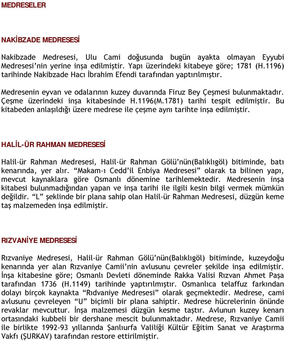 1781) tarihi tespit edilmiştir. Bu kitabeden anlaşıldığı üzere medrese ile çeşme aynı tarihte inşa edilmiştir.