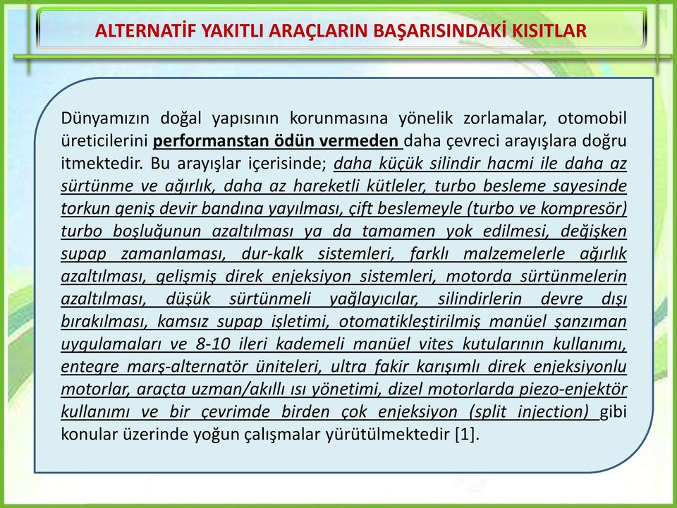 Bu arayışlar içerisinde; daha küçük silindir hacmi ile daha az sürtünme ve ağırlık, daha az hareketli kütleler, turbo besleme sayesinde torkun geniş devir bandına yayılması, çift beslemeyle (turbo ve