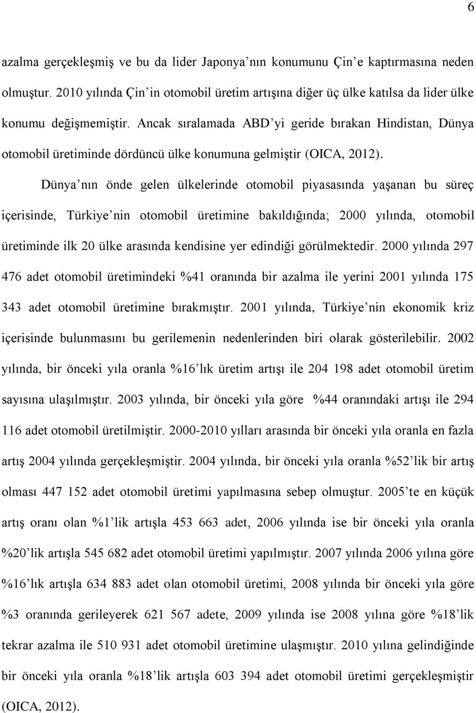 Dünya nın önde gelen ülkelerinde otomobil piyasasında yaşanan bu süreç içerisinde, Türkiye nin otomobil üretimine bakıldığında; 2000 yılında, otomobil üretiminde ilk 20 ülke arasında kendisine yer