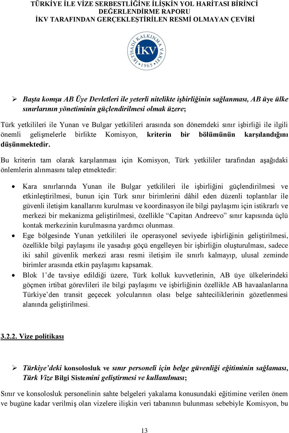 Bu kriterin tam olarak karşılanması için Komisyon, Türk yetkililer tarafından aşağıdaki önlemlerin alınmasını talep etmektedir: Kara sınırlarında Yunan ile Bulgar yetkilileri ile işbirliğini