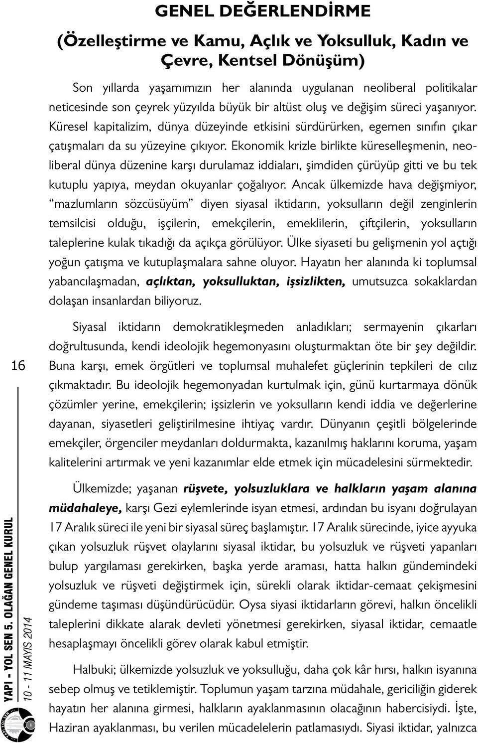 Ekonomik krizle birlikte küreselleşmenin, neoliberal dünya düzenine karşı durulamaz iddiaları, şimdiden çürüyüp gitti ve bu tek kutuplu yapıya, meydan okuyanlar çoğalıyor.