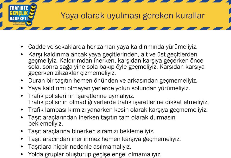 Duran bir taşıtın hemen önünden ve arkasından geçmemeliyiz. Yaya kaldırımı olmayan yerlerde yolun solundan yürümeliyiz. Trafik polislerinin işaretlerine uymalıyız.