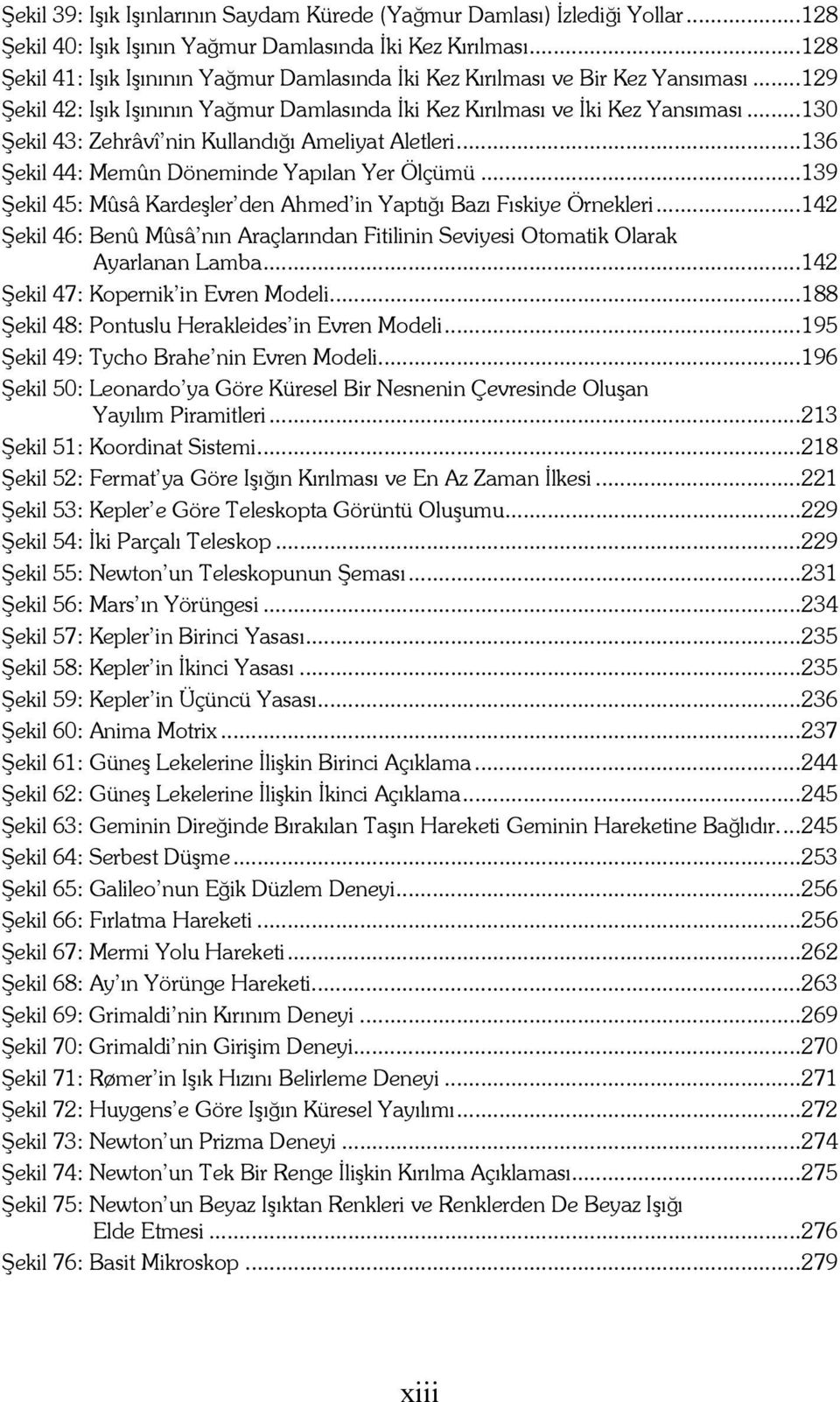 ..130 Şekil 43: Zehrâvî nin Kullandığı Ameliyat Aletleri...136 Şekil 44: Memûn Döneminde Yapılan Yer Ölçümü...139 Şekil 45: Mûsâ Kardeşler den Ahmed in Yaptığı Bazı Fıskiye Örnekleri.