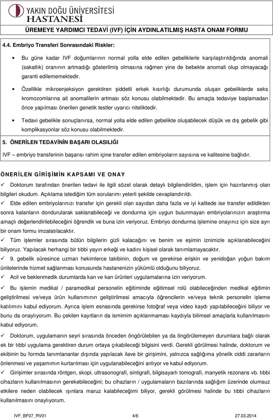 Özellikle mikroenjeksiyon gerektiren şiddetli erkek kısırlığı durumunda oluşan gebeliklerde seks kromozomlarına ait anomalilerin artması söz konusu olabilmektedir.