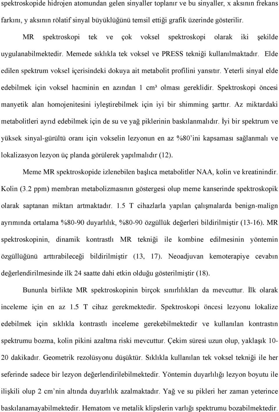 Elde edilen spektrum voksel içerisindeki dokuya ait metabolit profilini yansıtır. Yeterli sinyal elde edebilmek için voksel hacminin en azından 1 cm³ olması gereklidir.