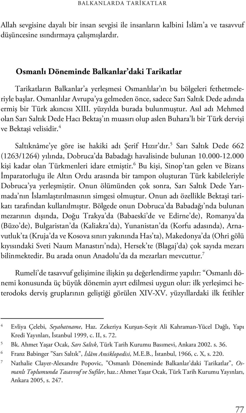 Osmanlılar Avrupa ya gelmeden önce, sadece Sarı Saltık Dede adında ermiş bir Türk akıncısı XIII. yüzyılda burada bulunmuştur.