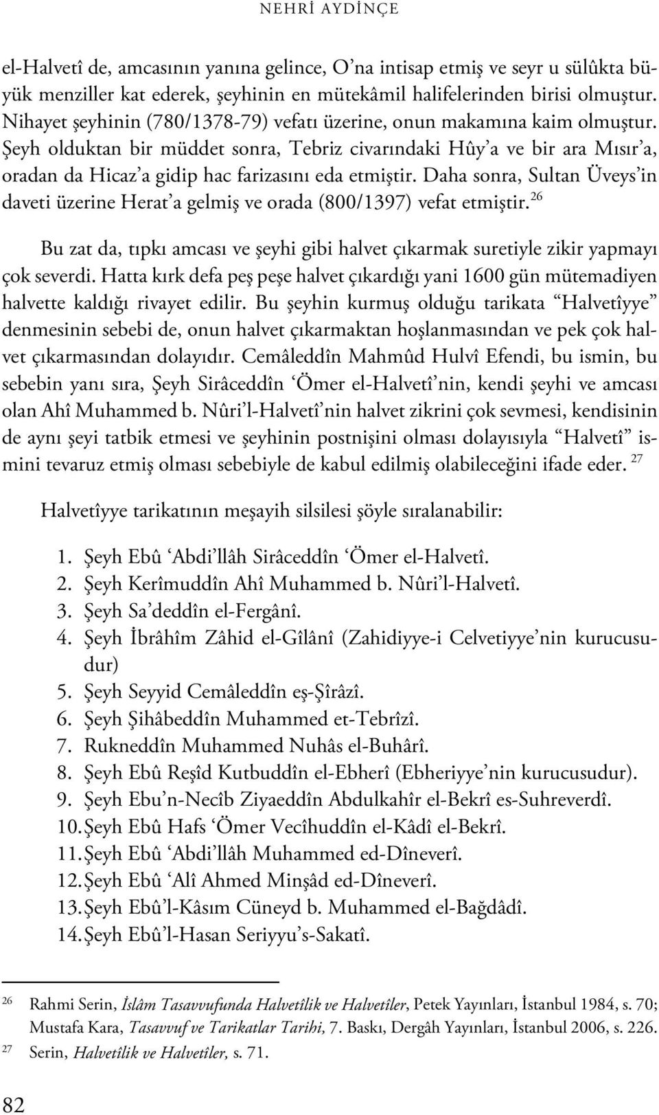 Şeyh olduktan bir müddet sonra, Tebriz civarındaki Hûy a ve bir ara Mısır a, oradan da Hicaz a gidip hac farizasını eda etmiştir.