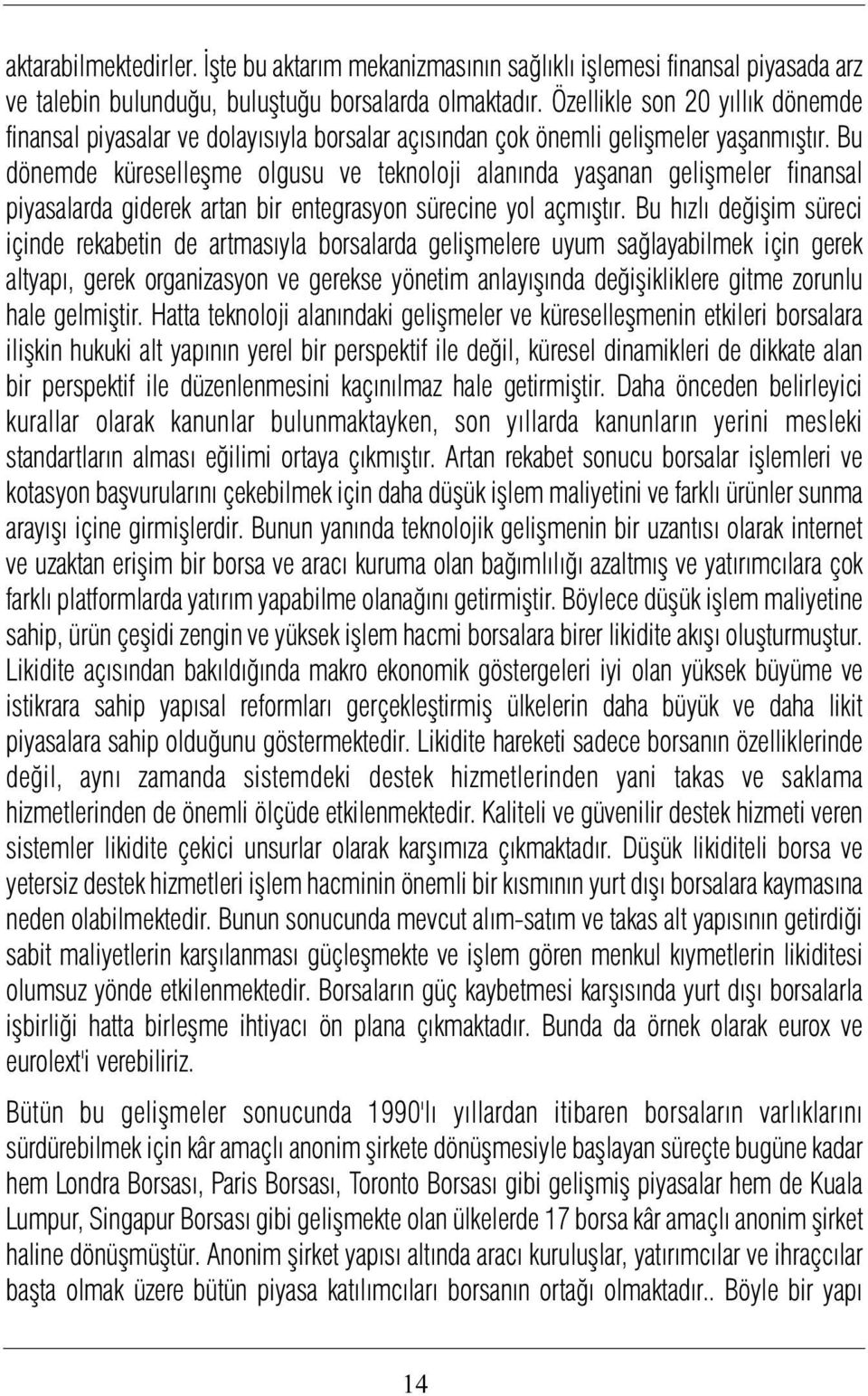 Bu dönemde küreselleþme olgusu ve teknoloji alanýnda yaþanan geliþmeler finansal piyasalarda giderek artan bir entegrasyon sürecine yol açmýþtýr.