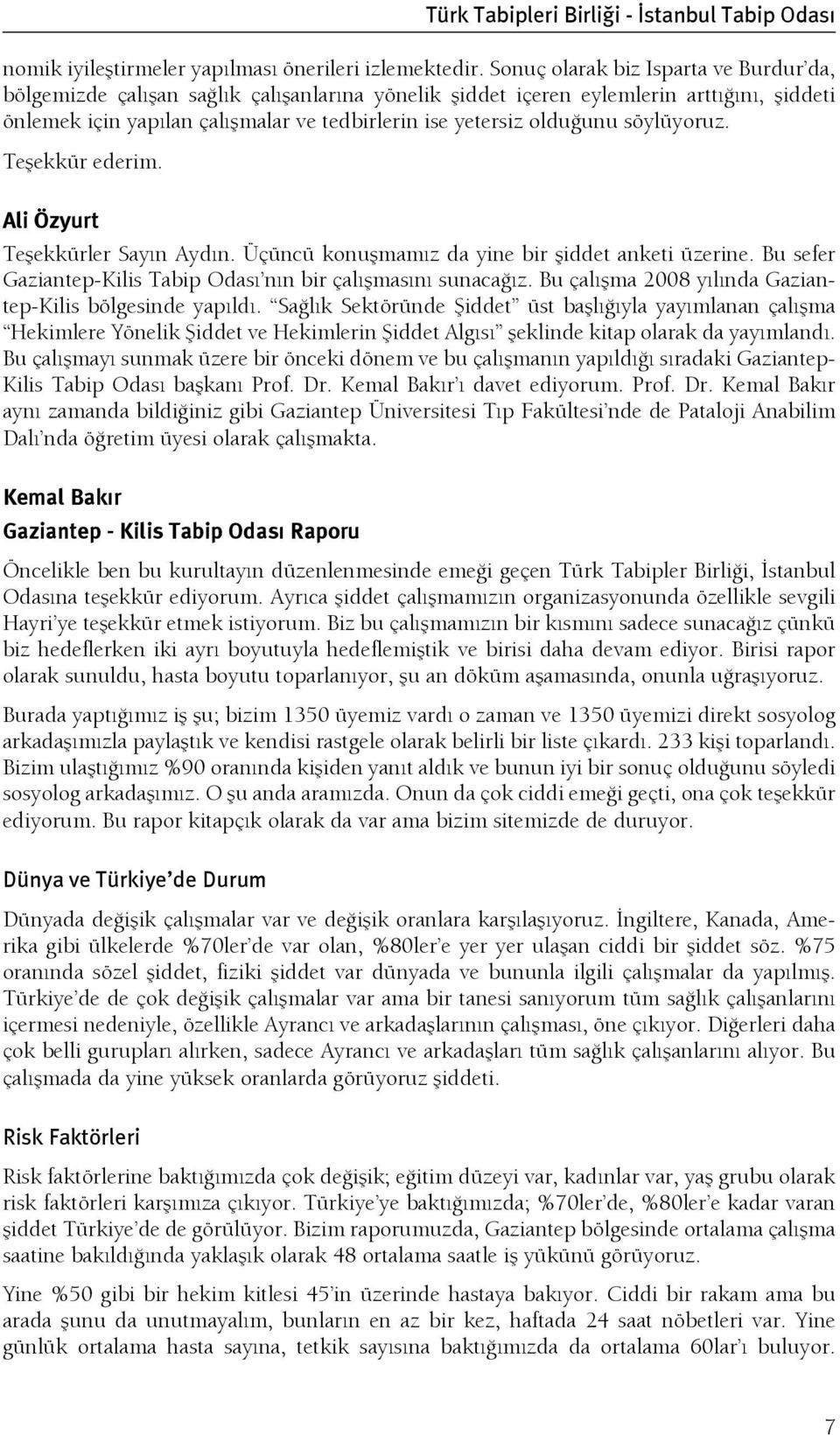 söylüyoruz. Teşekkür ederim. Ali Özyurt Teşekkürler Sayın Aydın. Üçüncü konuşmamız da yine bir şiddet anketi üzerine. Bu sefer Gaziantep-Kilis Tabip Odası nın bir çalışmasını sunacağız.