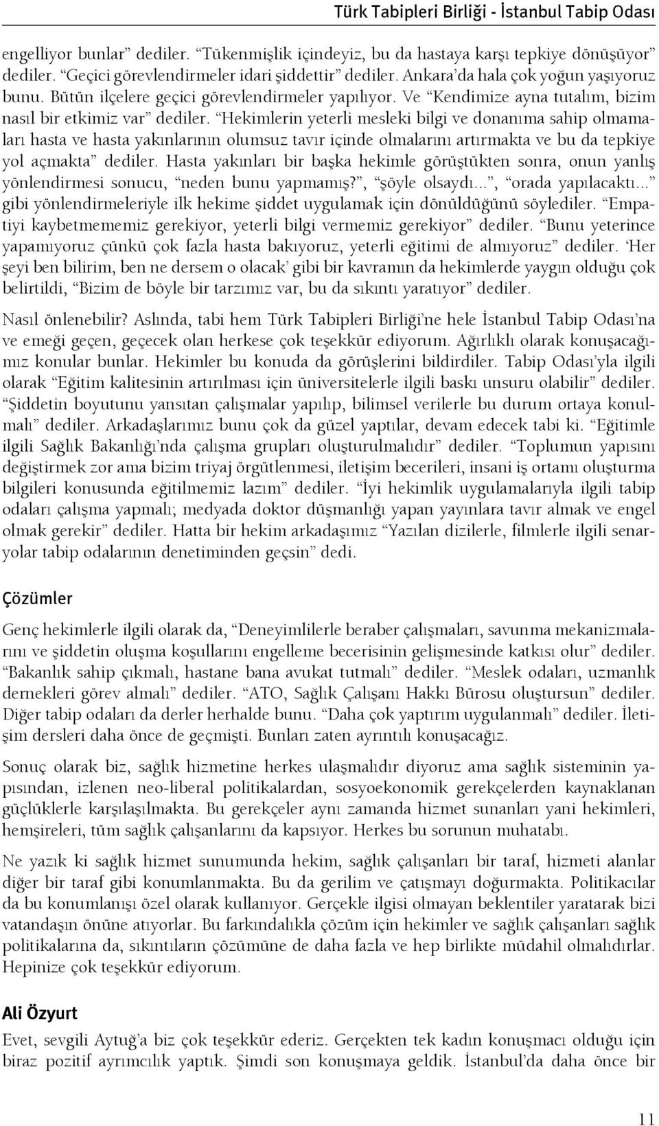 Hekimlerin yeterli mesleki bilgi ve donanıma sahip olmamaları hasta ve hasta yakınlarının olumsuz tavır içinde olmalarını artırmakta ve bu da tepkiye yol açmakta dediler.