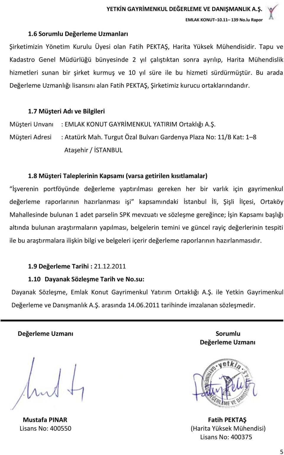 Bu arada Değerleme Uzmanlığı lisansını alan Fatih PEKTAŞ, Şirketimiz kurucu ortaklarındandır. 1.7 Müşteri Adı ve Bilgileri Müşteri Unvanı : EMLAK KONUT GAYRİMENKUL YATIRIM Ortaklığı A.Ş. Müşteri Adresi : Atatürk Mah.