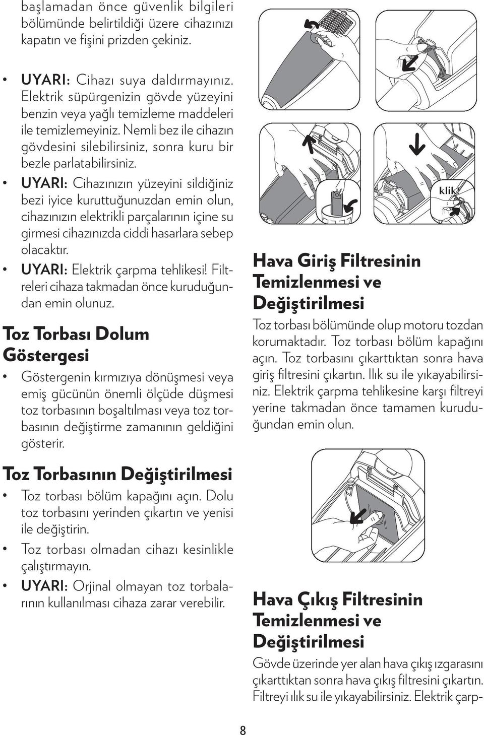 UYARI: Cihazınızın yüzeyini sildiğiniz bezi iyice kuruttuğunuzdan emin olun, cihazınızın elektrikli parçalarının içine su girmesi cihazınızda ciddi hasarlara sebep olacaktır.