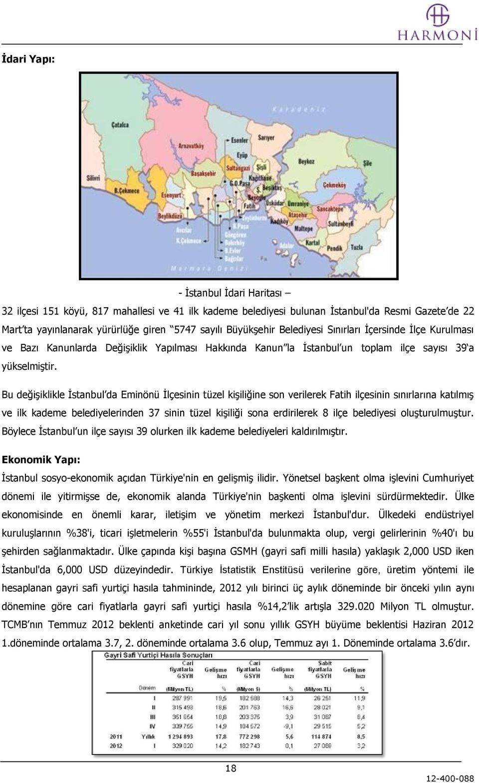 Bu değişiklikle İstanbul da Eminönü İlçesinin tüzel kişiliğine son verilerek Fatih ilçesinin sınırlarına katılmış ve ilk kademe belediyelerinden 37 sinin tüzel kişiliği sona erdirilerek 8 ilçe