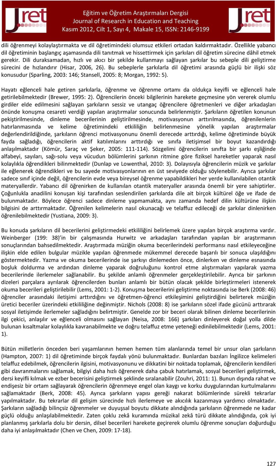 Dili duraksamadan, hızlı ve akıcı bir şekilde kullanmayı sağlayan şarkılar bu sebeple dili geliştirme sürecini de hızlandırır (Hisar, 2006, 26).