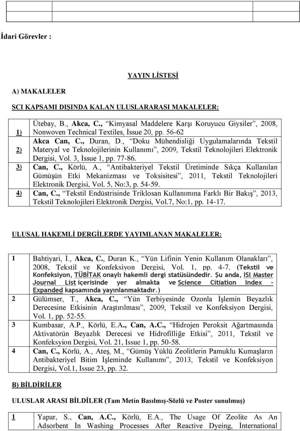 , Doku Mühendisliği Uygulamalarında Tekstil 2) Materyal ve Teknolojilerinin Kullanımı, 2009, Tekstil Teknolojileri Elektronik Dergisi, Vol. 3, İssue 1, pp. 77-86. 3) Can, C., Körlü, A.