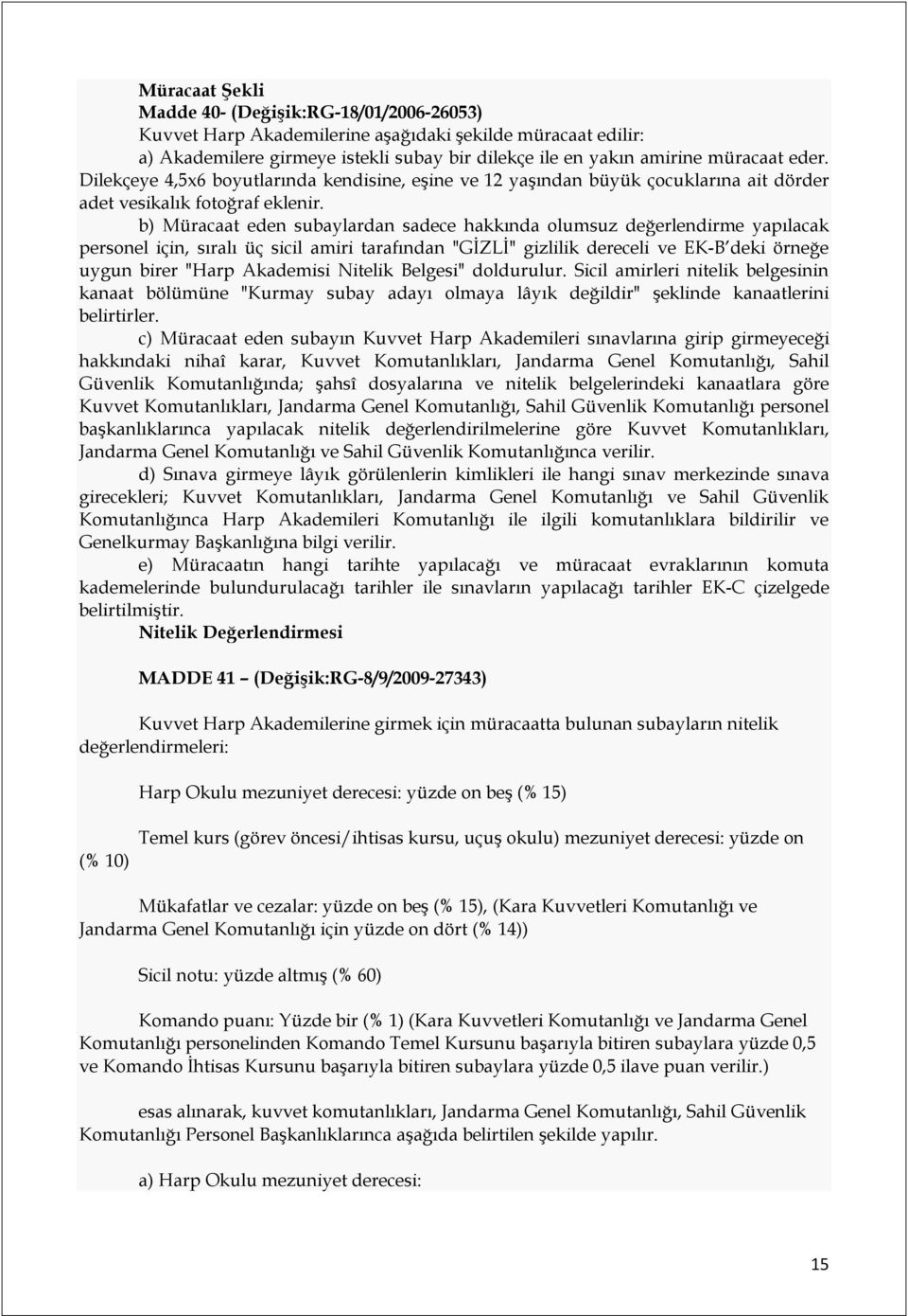 b) Müracaat eden subaylardan sadece hakkında olumsuz değerlendirme yapılacak personel için, sıralı üç sicil amiri tarafından "GİZLİ" gizlilik dereceli ve EK-B deki örneğe uygun birer "Harp Akademisi