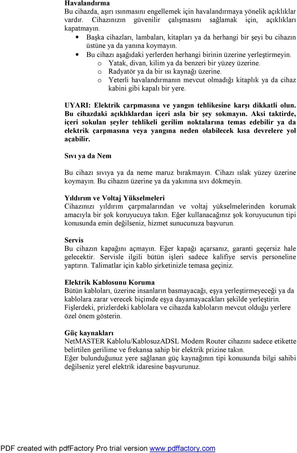 o Yatak, divan, kilim ya da benzeri bir yüzey üzerine. o Radyatör ya da bir ısı kaynağı üzerine. o Yeterli havalandırmanın mevcut olmadığı kitaplık ya da cihaz kabini gibi kapalı bir yere.