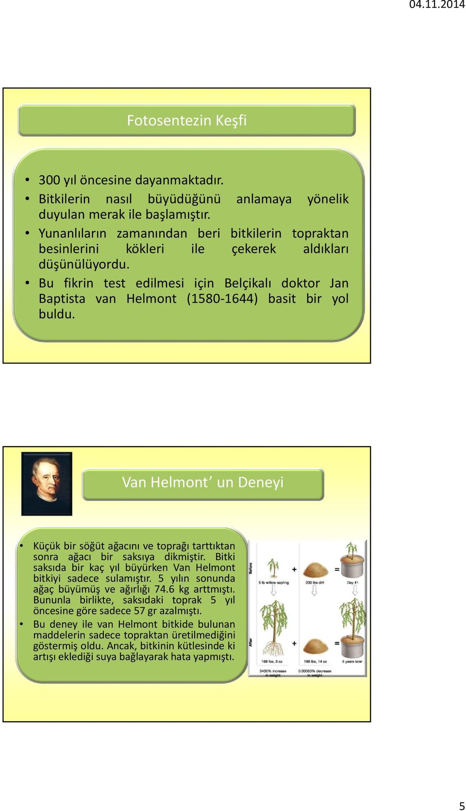 Bu fikrin test edilmesi için Belçikalı doktor Jan Baptista van Helmont (1580 1644) basit bir yol buldu.