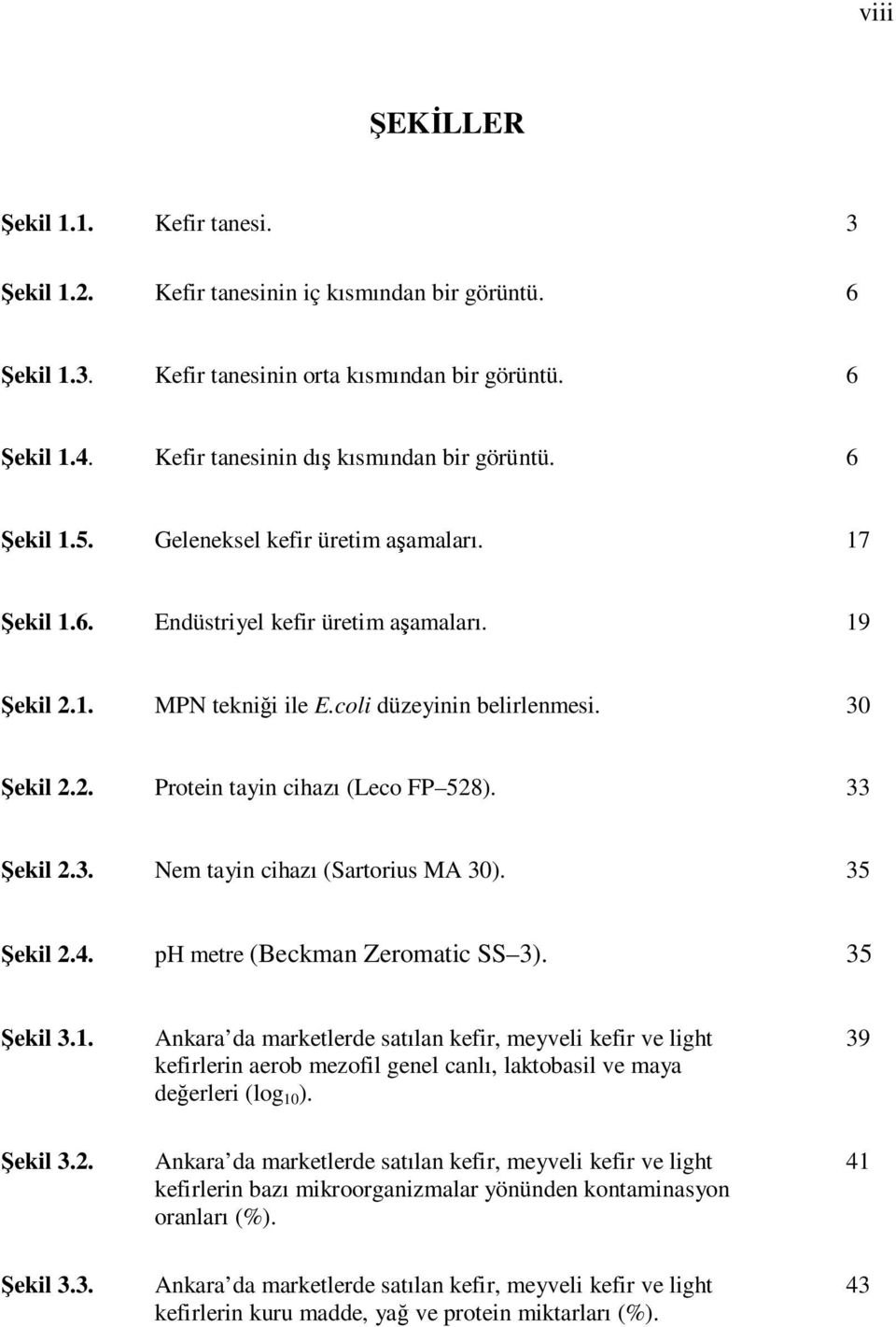 coli düzeyinin belirlenmesi. 30 Şekil 2.2. Protein tayin cihazı (Leco FP 528). 33 Şekil 2.3. Nem tayin cihazı (Sartorius MA 30). 35 Şekil 2.4. ph metre (Beckman Zeromatic SS 3). 35 Şekil 3.1.