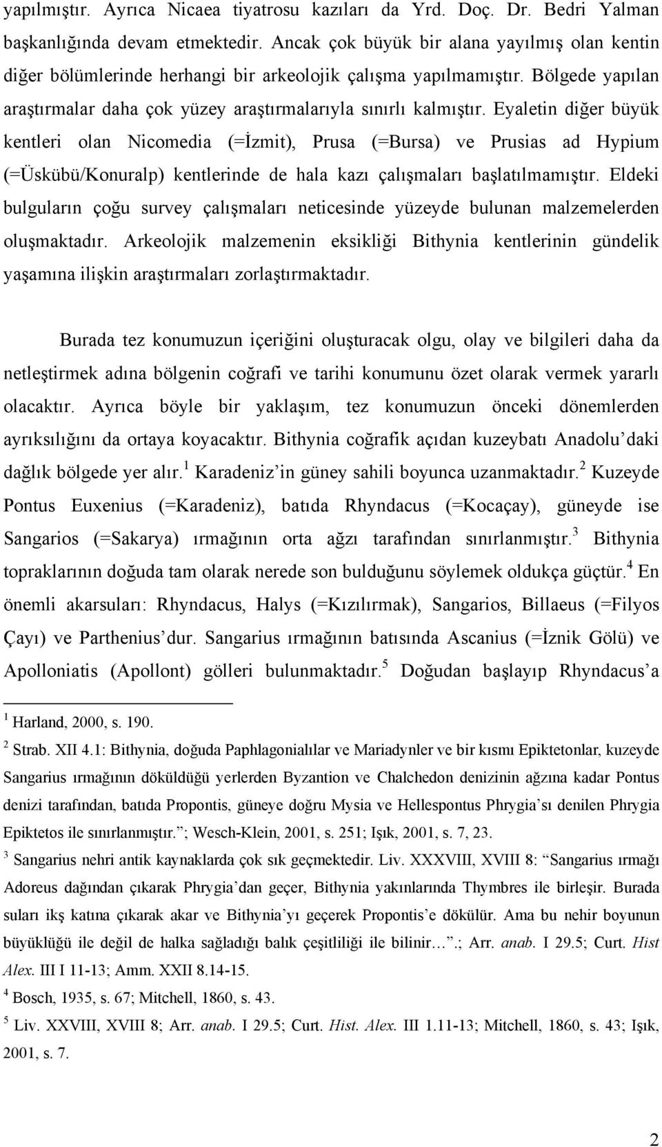 Eyaletin diğer büyük kentleri olan Nicomedia (=İzmit), Prusa (=Bursa) ve Prusias ad Hypium (=Üskübü/Konuralp) kentlerinde de hala kazı çalışmaları başlatılmamıştır.