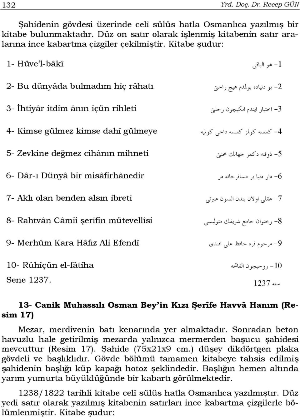 Kitabe şudur: 1- Hüve l-bâkî -1 2- Bu dünyâda bulmadım hiç râhatı -2 3- İhtiyâr itdim ânın içün rihleti -3 4- Kimse gülmez kimse dahî gülmeye -4 5- Zevkine değmez cihânın mihneti -5 6- Dâr-ı Dünyâ