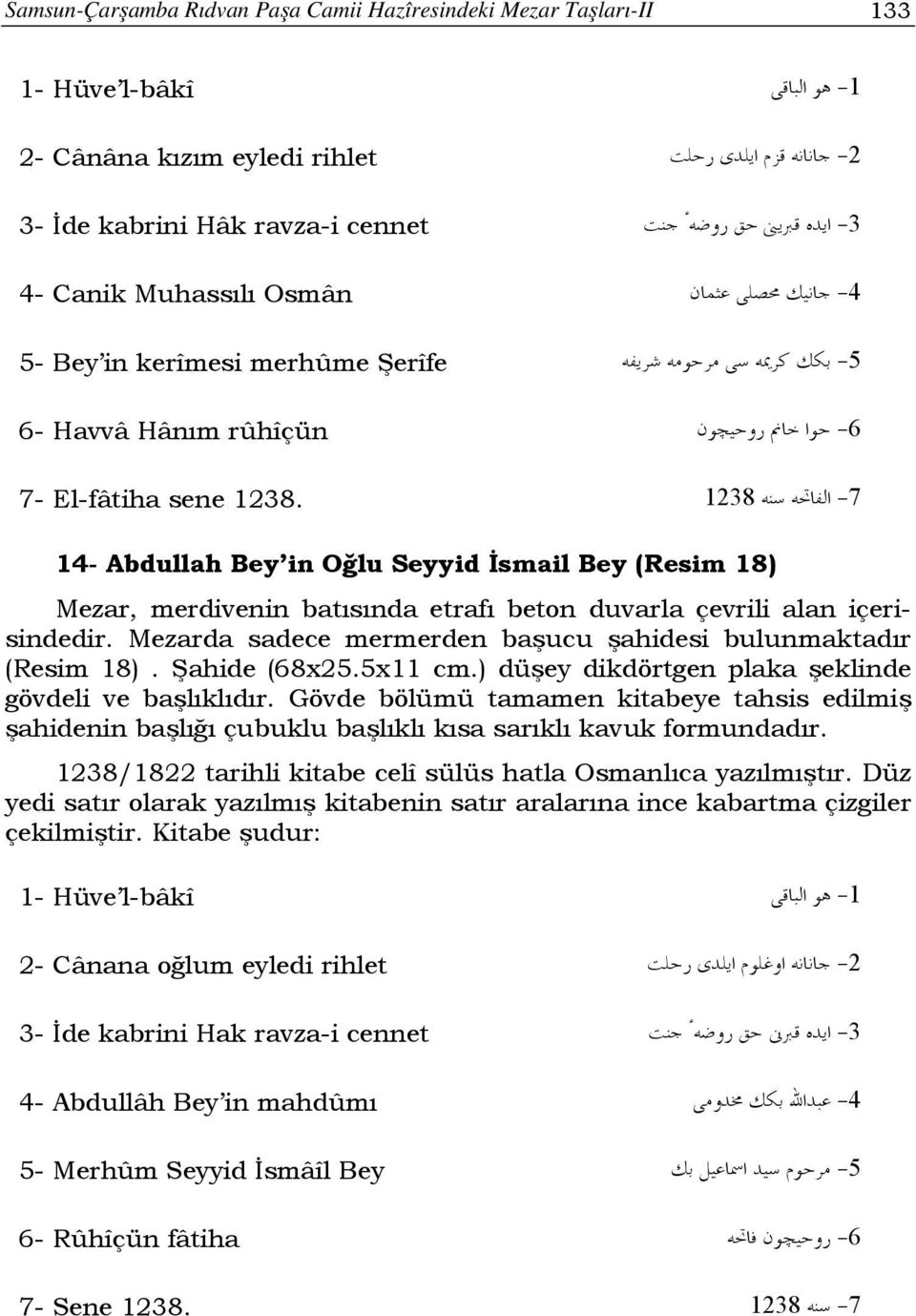 1238-7 14- Abdullah Bey in Oğlu Seyyid İsmail Bey (Resim 18) Mezar, merdivenin batısında etrafı beton duvarla çevrili alan içerisindedir.