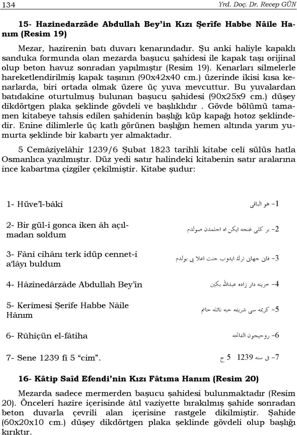 Kenarları silmelerle hareketlendirilmiş kapak taşının (90x42x40 cm.) üzerinde ikisi kısa kenarlarda, biri ortada olmak üzere üç yuva mevcuttur.