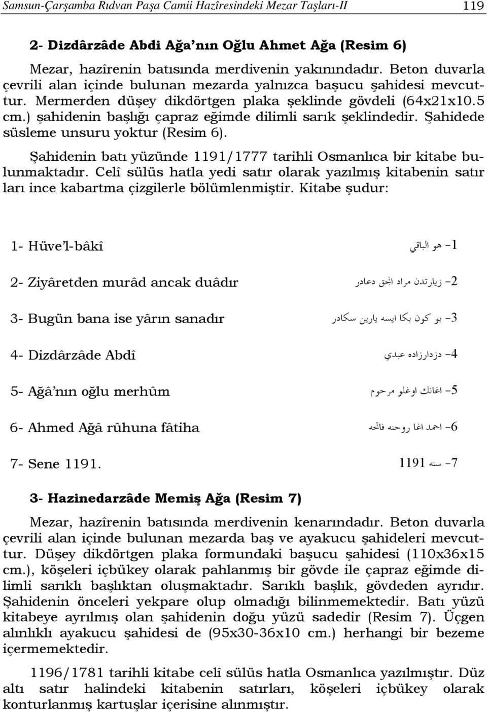 ) şahidenin başlığı çapraz eğimde dilimli sarık şeklindedir. Şahidede süsleme unsuru yoktur (Resim 6). Şahidenin batı yüzünde 1191/1777 tarihli Osmanlıca bir kitabe bulunmaktadır.