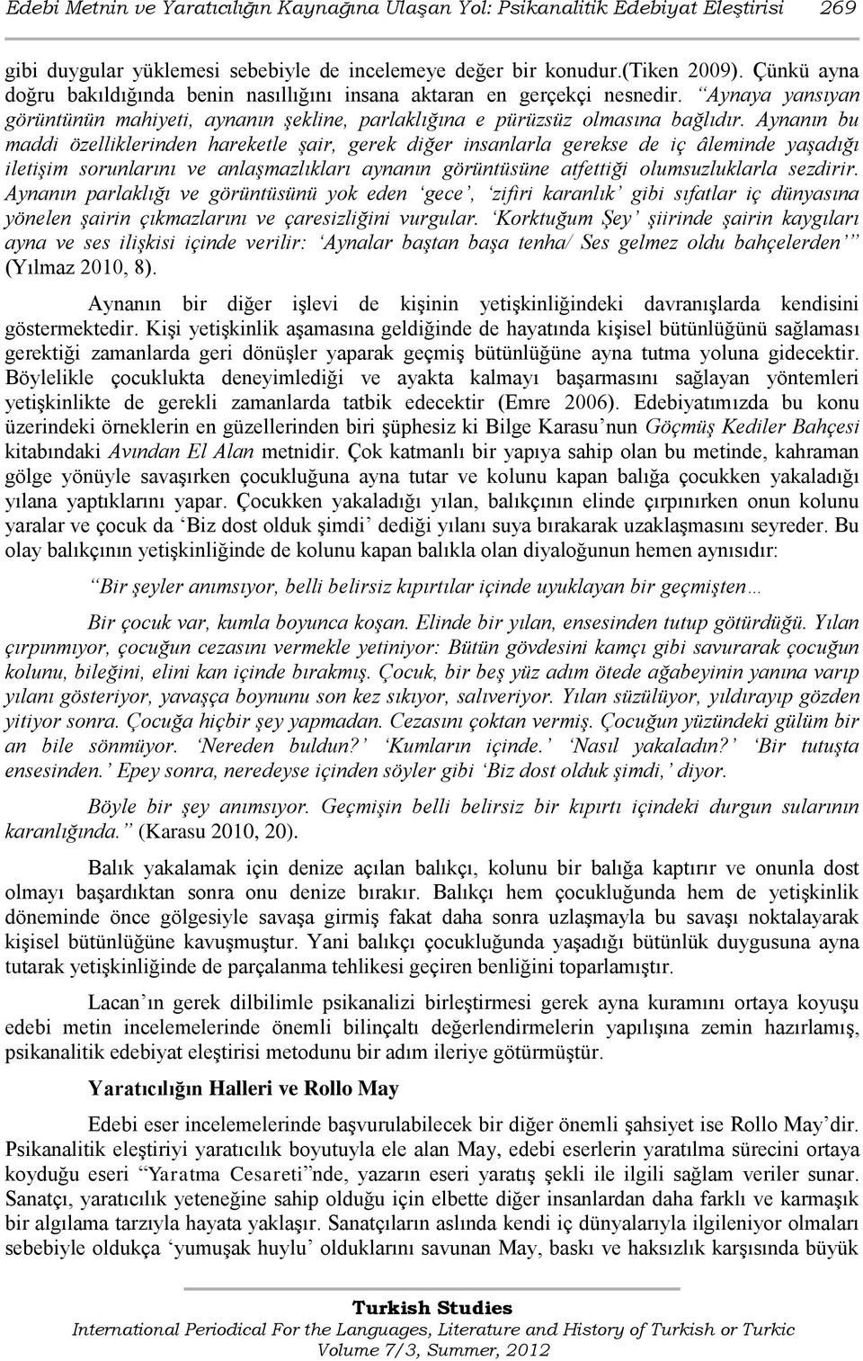 Aynanın bu maddi özelliklerinden hareketle şair, gerek diğer insanlarla gerekse de iç âleminde yaşadığı iletişim sorunlarını ve anlaşmazlıkları aynanın görüntüsüne atfettiği olumsuzluklarla sezdirir.