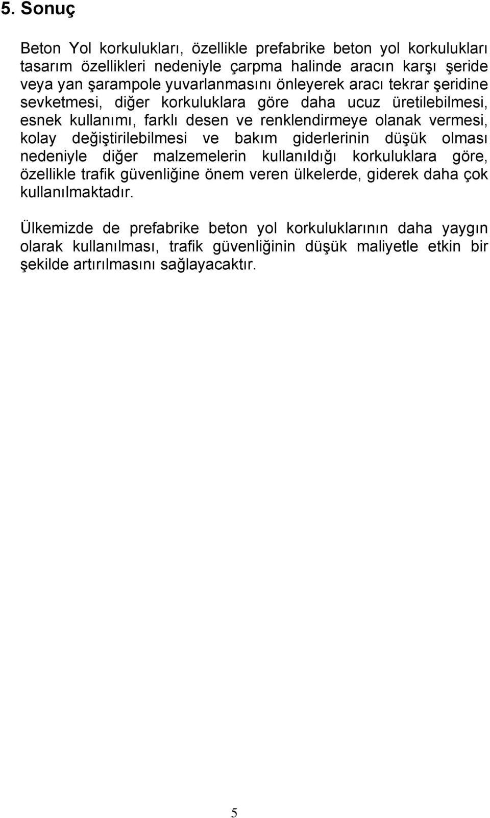 değiştirilebilmesi ve bakım giderlerinin düşük olması nedeniyle diğer malzemelerin kullanıldığı korkuluklara göre, özellikle trafik güvenliğine önem veren ülkelerde, giderek