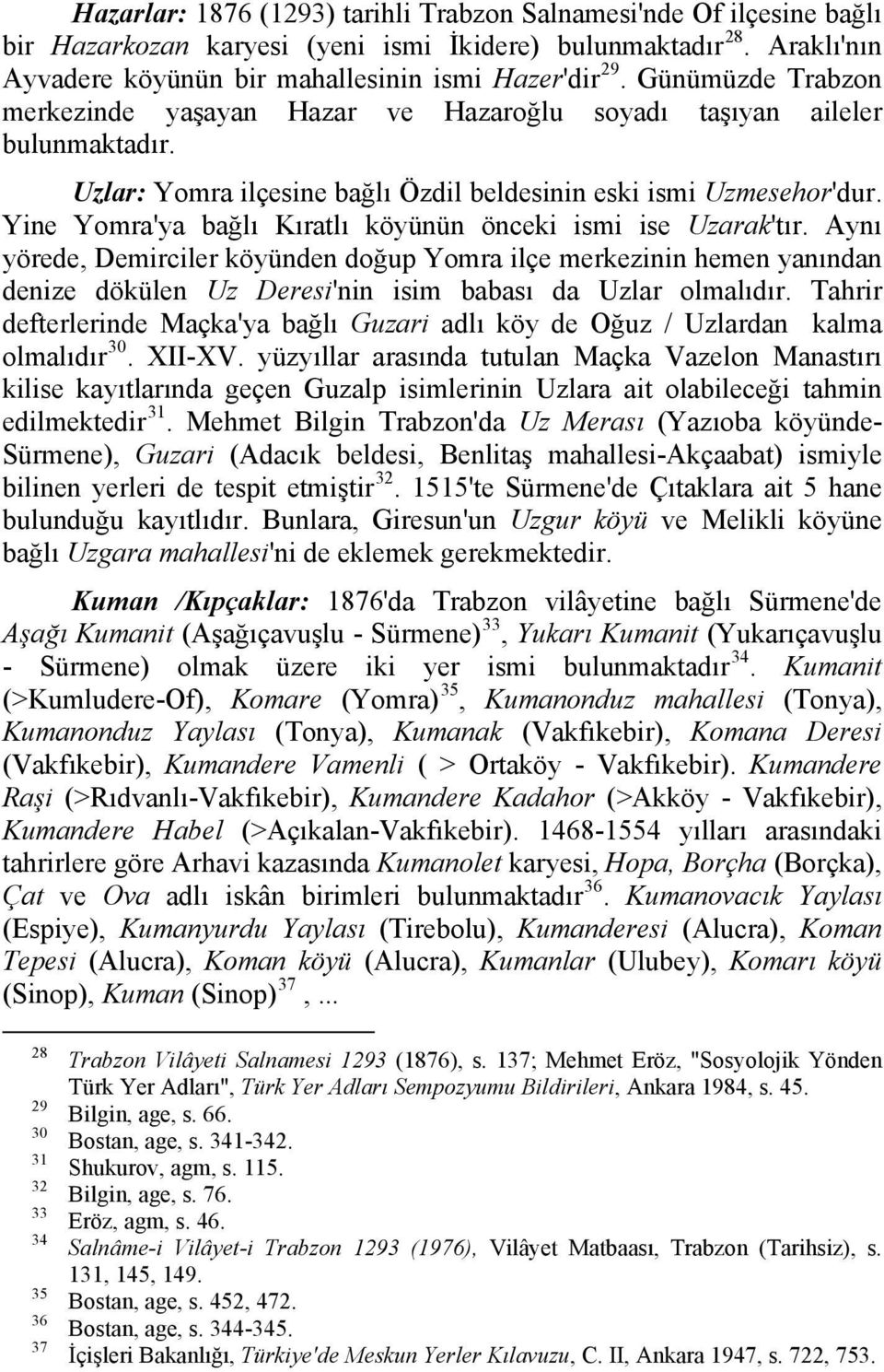 Yine Yomra'ya bağlı Kıratlı köyünün önceki ismi ise Uzarak'tır. Aynı yörede, Demirciler köyünden doğup Yomra ilçe merkezinin hemen yanından denize dökülen Uz Deresi'nin isim babası da Uzlar olmalıdır.