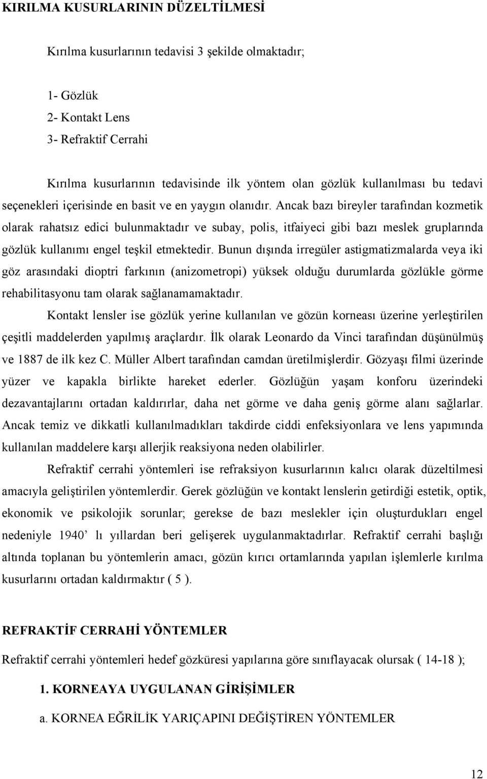 Ancak bazı bireyler tarafından kozmetik olarak rahatsız edici bulunmaktadır ve subay, polis, itfaiyeci gibi bazı meslek gruplarında gözlük kullanımı engel teşkil etmektedir.