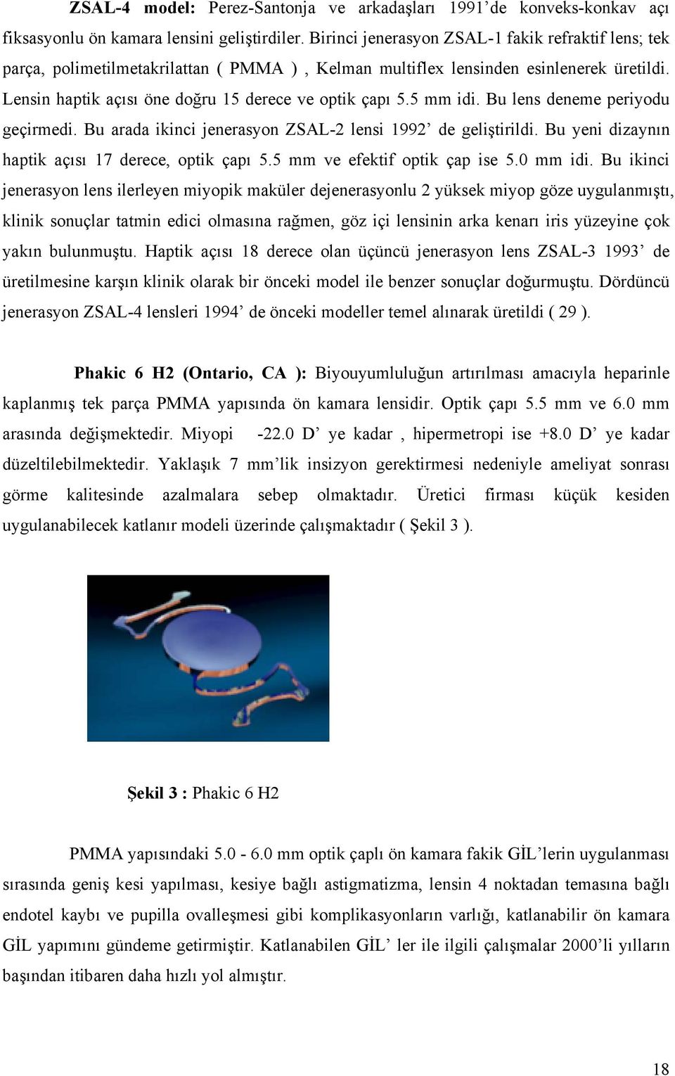 5 mm idi. Bu lens deneme periyodu geçirmedi. Bu arada ikinci jenerasyon ZSAL-2 lensi 1992 de geliştirildi. Bu yeni dizaynın haptik açısı 17 derece, optik çapı 5.5 mm ve efektif optik çap ise 5.