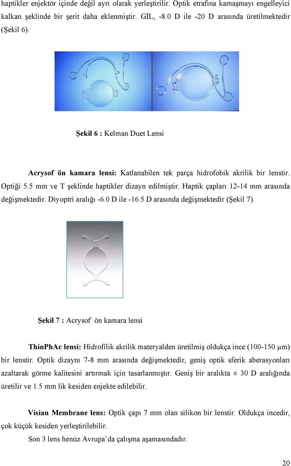 Haptik çapları 12-14 mm arasında değişmektedir. Diyoptri aralığı -6.0 D ile -16.5 D arasında değişmektedir (Şekil 7).