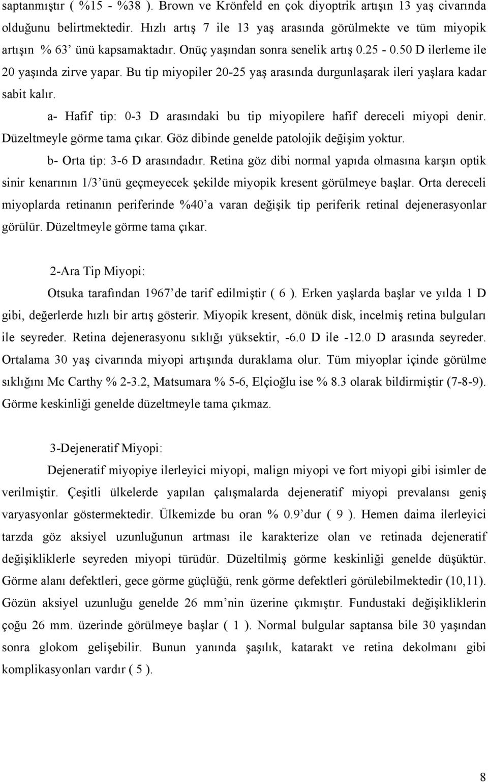 Bu tip miyopiler 20-25 yaş arasında durgunlaşarak ileri yaşlara kadar sabit kalır. a- Hafif tip: 0-3 D arasındaki bu tip miyopilere hafif dereceli miyopi denir. Düzeltmeyle görme tama çıkar.