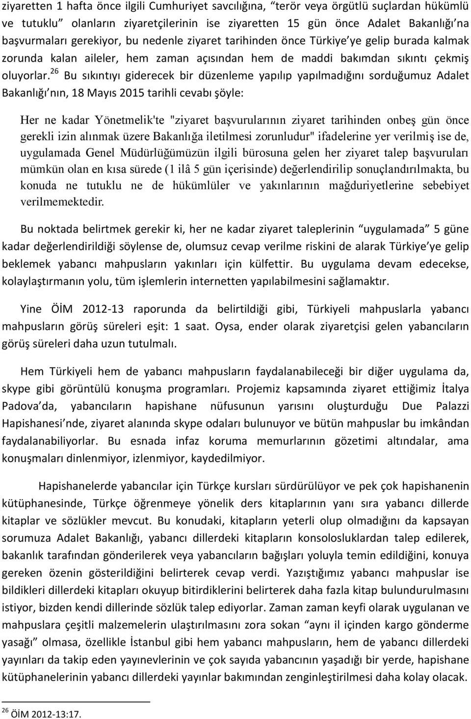 26 Bu sıkıntıyı giderecek bir düzenleme yapılıp yapılmadığını sorduğumuz Adalet Bakanlığı nın, 18 Mayıs 2015 tarihli cevabı şöyle: Her ne kadar Yönetmelik'te "ziyaret başvurularının ziyaret