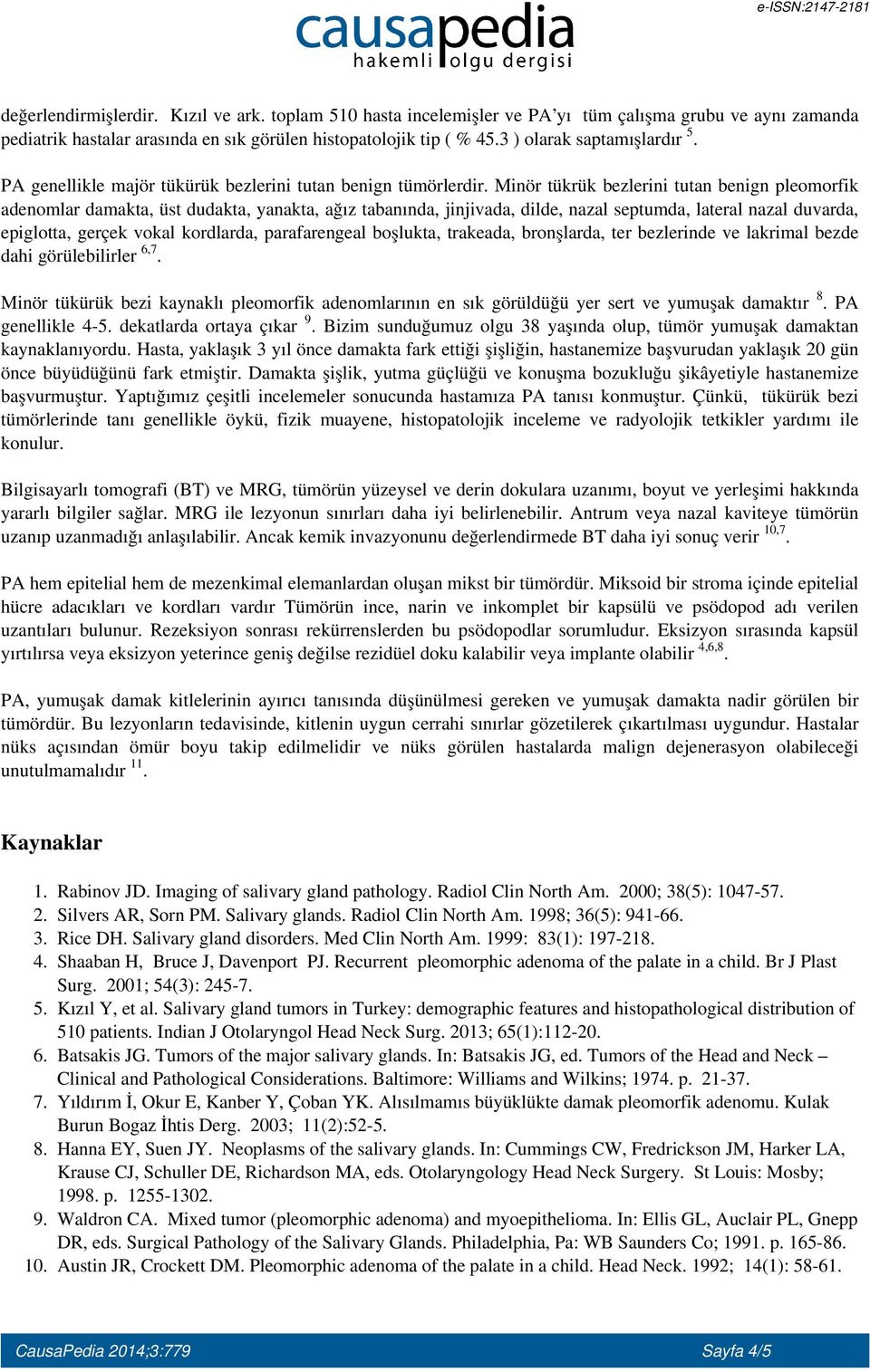 Minör tükrük bezlerini tutan benign pleomorfik adenomlar damakta, üst dudakta, yanakta, ağız tabanında, jinjivada, dilde, nazal septumda, lateral nazal duvarda, epiglotta, gerçek vokal kordlarda,