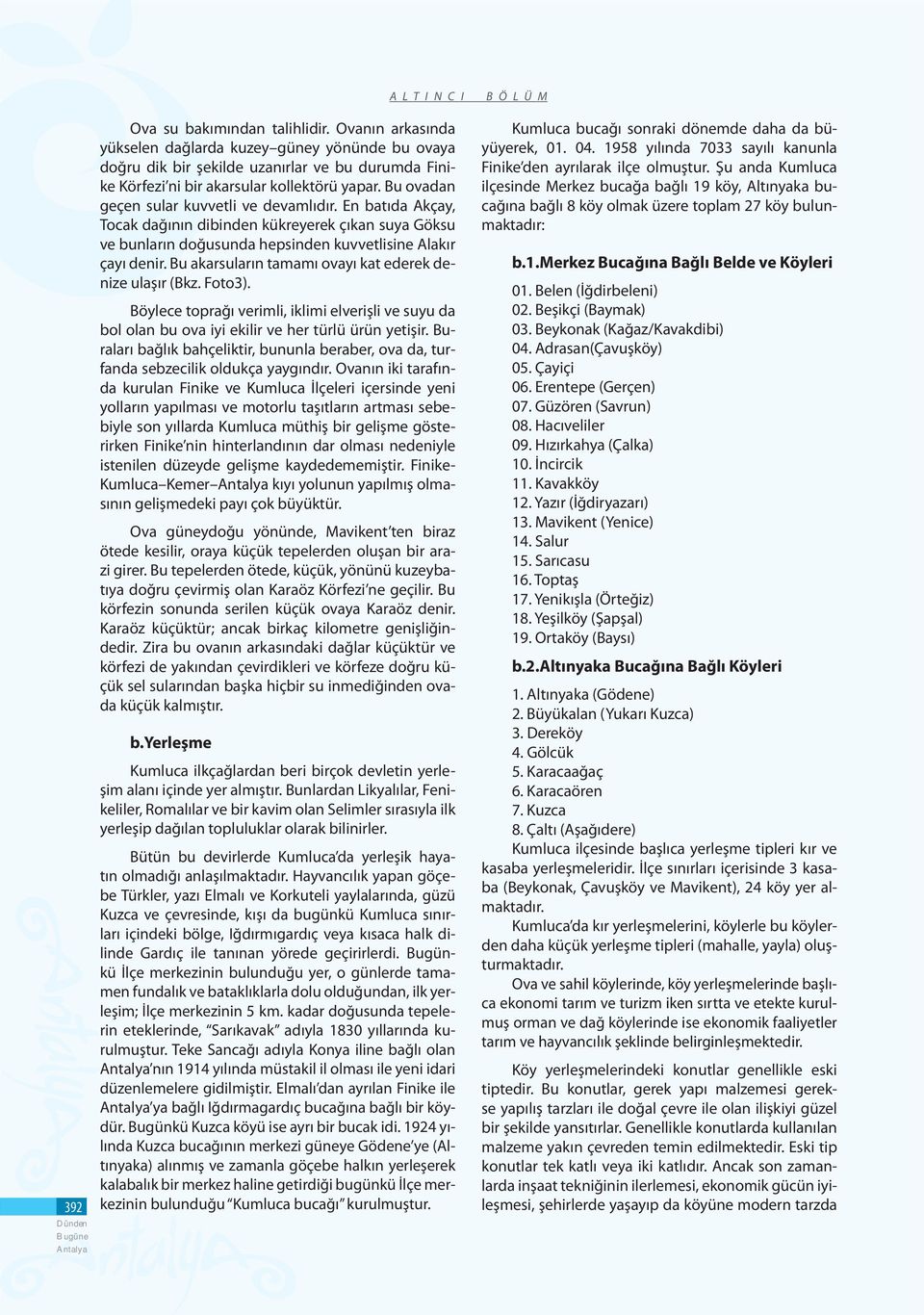 Bu ovadan geçen sular kuvvetli ve devamlıdır. En batıda Akçay, Tocak dağının dibinden kükreyerek çıkan suya Göksu ve bunların doğusunda hepsinden kuvvetlisine Alakır çayı denir.