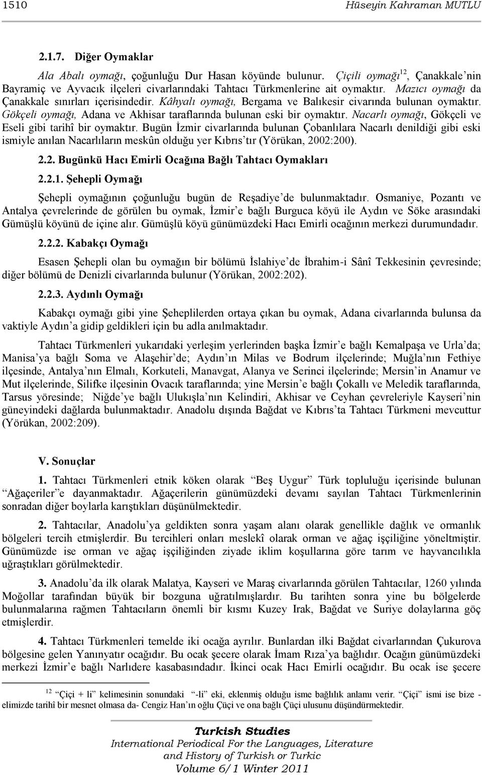 Kâhyalı oymağı, Bergama ve Balıkesir civarında bulunan oymaktır. Gökçeli oymağı, Adana ve Akhisar taraflarında bulunan eski bir oymaktır. Nacarlı oymağı, Gökçeli ve Eseli gibi tarihî bir oymaktır.