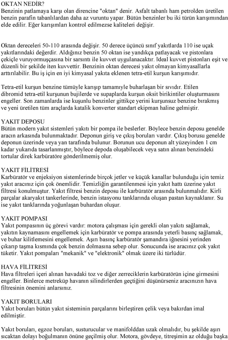 50 derece üçüncü sınıf yakıtlarda 110 ise uçak yakıtlarındaki değerdir. Aldığınız benzin 50 oktan ise yandıkça patlayacak ve pistonlara çekiçle vuruyormuşçasına bir sarsıntı ile kuvvet uygulanacaktır.