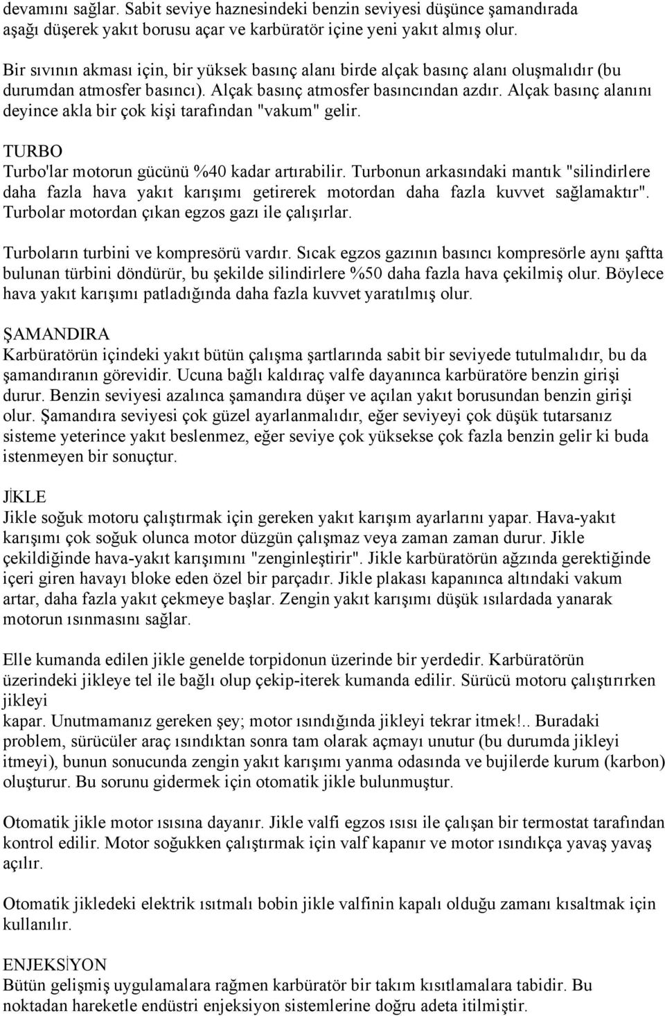 Alçak basınç alanını deyince akla bir çok kişi tarafından "vakum" gelir. TURBO Turbo'lar motorun gücünü %40 kadar artırabilir.