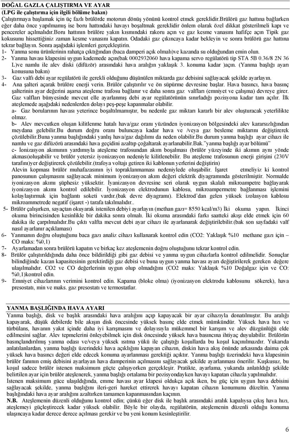 boru hattının brülöre yakın kısmındaki rakoru açın ve gaz kesme vanasını hafifçe açın Tipik gaz kokusunu hissettiğiniz zaman kesme vanasını kapatın.