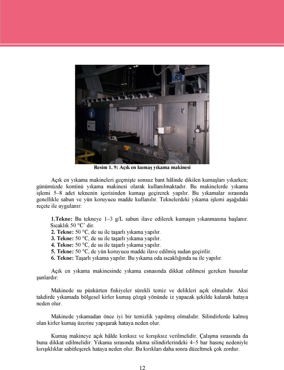 Teknelerdeki yıkama işlemi aşağıdaki reçete ile uygulanır: 1.Tekne: Bu tekneye 1 3 g/l sabun ilave edilerek kumaşın yıkanmasına başlanır. Sıcaklık 50 C dir. 2.